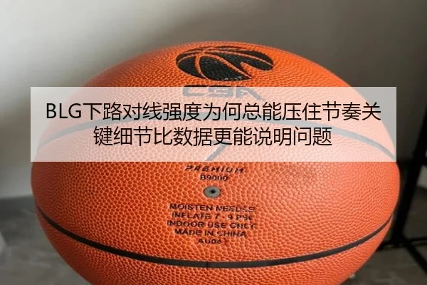 BLG下路对线强度为何总能压住节奏关键细节比数据更能说明问题