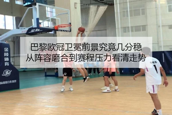 巴黎欧冠卫冕前景究竟几分稳 从阵容磨合到赛程压力看清走势（JIUYOU）
